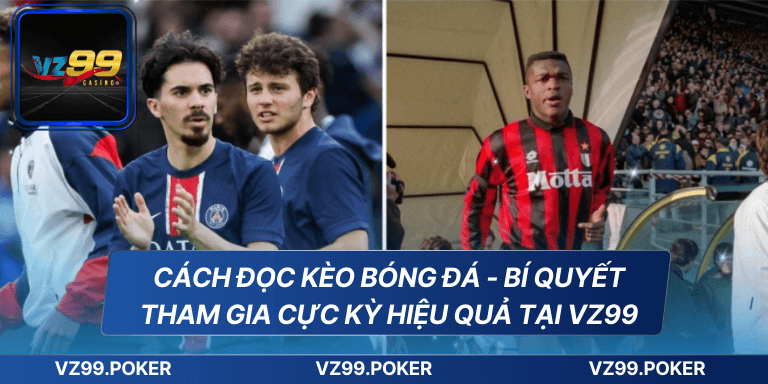 Cách đọc kèo bóng đá - Bí quyết tham gia cực kỳ hiệu quả tại VZ99