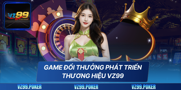Thương Hiệu VZ99 6 Game đổi thưởng phát triển thương hiệu VZ99