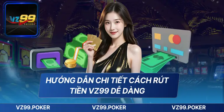 Hướng dẫn chi tiết cách rút tiền VZ99 dễ dàng