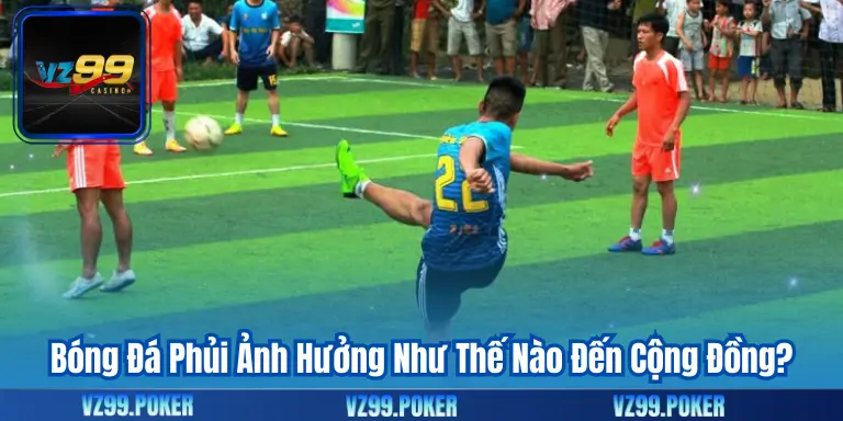 Bóng Đá Phủi Ảnh Hưởng Như Thế Nào Đến Cộng Đồng?