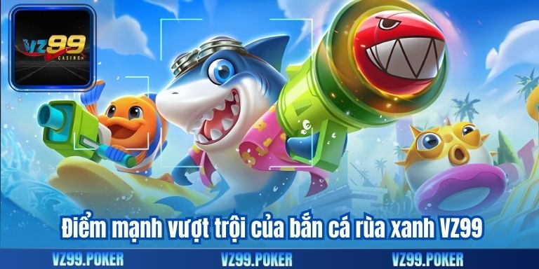 Bắn Cá Rùa Xanh VZ99 – Cơ Hội Nhận Thưởng Hấp Dẫn 9 Điểm mạnh vượt trội của bắn cá rùa xanh VZ99