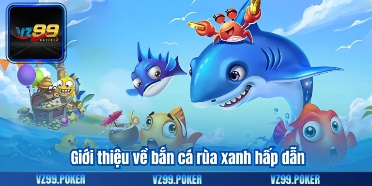 Bắn Cá Rùa Xanh VZ99 – Cơ Hội Nhận Thưởng Hấp Dẫn 7 Giới thiệu về bắn cá rùa xanh hấp dẫn