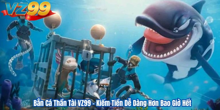 Bắn Cá Thần Tài VZ99 – Kiếm Tiền Dễ Dàng Hơn Bao Giờ Hết